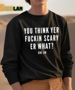 Che Jim You Think Yer Fuckin Scary Er What Shirt 3 1