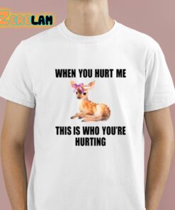 Deer When You Hurt Me This Is Who Youre Hurting Shirt 1 1