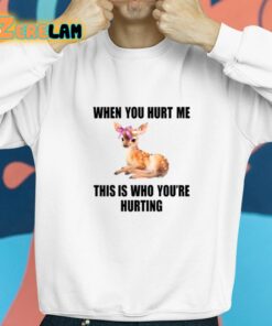Deer When You Hurt Me This Is Who Youre Hurting Shirt 8 1