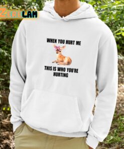 Deer When You Hurt Me This Is Who Youre Hurting Shirt 9 1