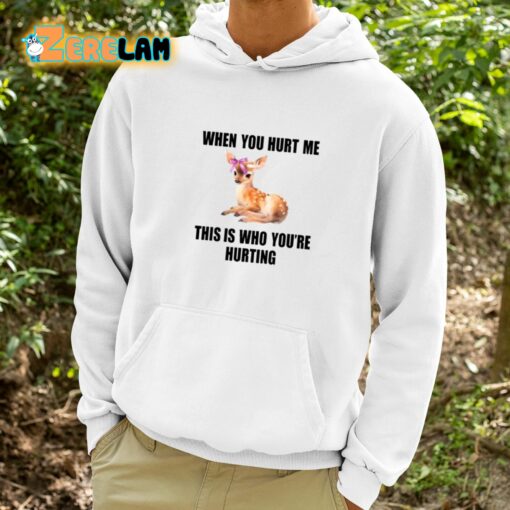 Deer When You Hurt Me This Is Who You’re Hurting Shirt