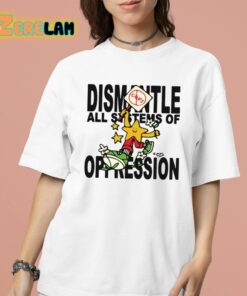 Dismantle All Systems Of Oppression Shirt 16 1 1