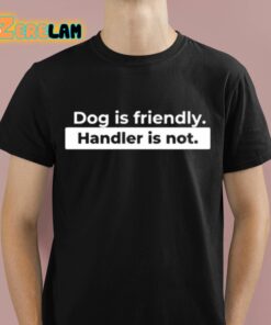 Dog Is Friendly Handler Is Not Shirt