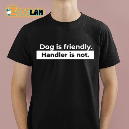 Dog Is Friendly Handler Is Not Shirt