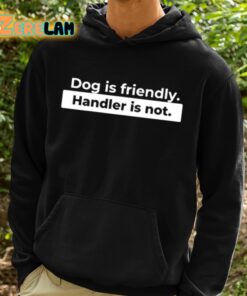 Dog Is Friendly Handler Is Not Shirt 2 1 1