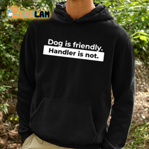 Dog Is Friendly Handler Is Not Shirt