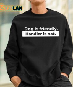 Dog Is Friendly Handler Is Not Shirt 3 1 1