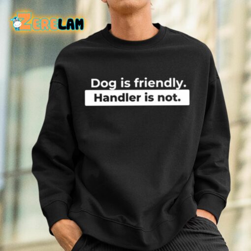 Dog Is Friendly Handler Is Not Shirt