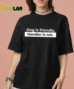 Dog Is Friendly Handler Is Not Shirt 7 1 1