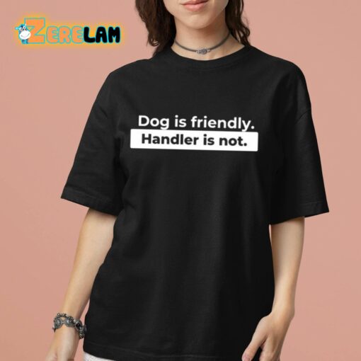 Dog Is Friendly Handler Is Not Shirt