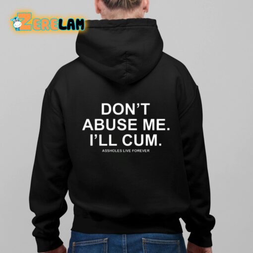 Don’t Abuse Me I’ll Cum Assholes Live Forever Shirt