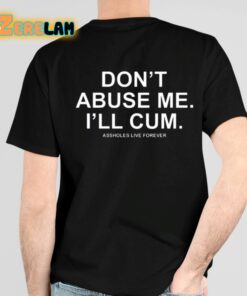 Dont Abuse Me Ill Cum Assholes Live Forever Shirt 4 1