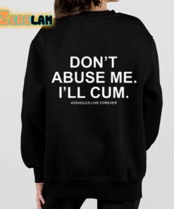Dont Abuse Me Ill Cum Assholes Live Forever Shirt 7 1