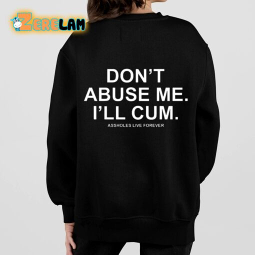 Don’t Abuse Me I’ll Cum Assholes Live Forever Shirt