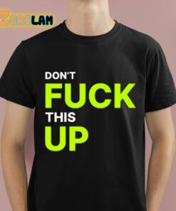 Dont Fuck This Up Shirt 1 1