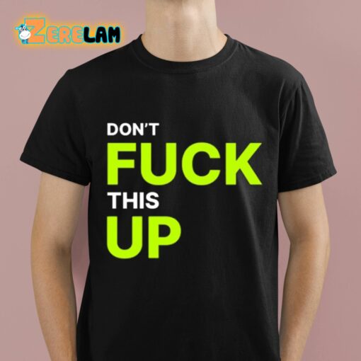 Don’t Fuck This Up Shirt