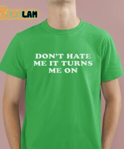 Dont Hate Me It Turns Me On Shirt 4 1