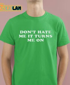 Don’t Hate Me It Turns Me On Shirt