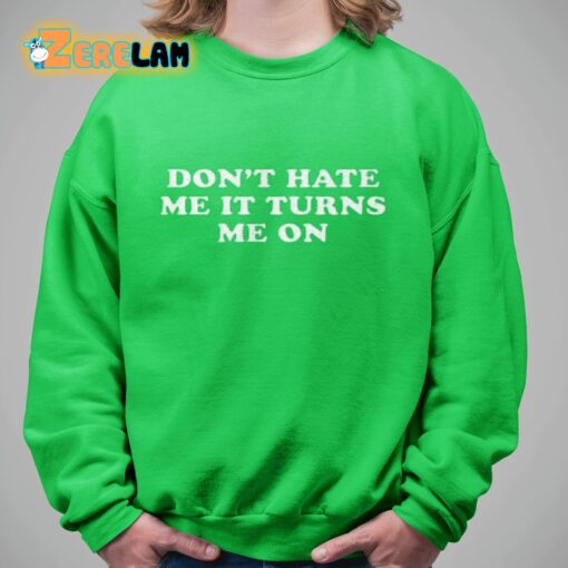 Don’t Hate Me It Turns Me On Shirt