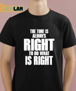 Dr Martin Luther King Jr The Time Is Always Right To Do What Is Right Shirt 1 1