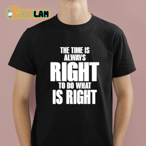 Dr. Martin Luther King Jr The Time Is Always Right To Do What Is Right Shirt