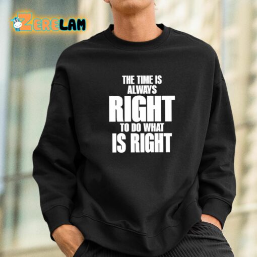 Dr. Martin Luther King Jr The Time Is Always Right To Do What Is Right Shirt