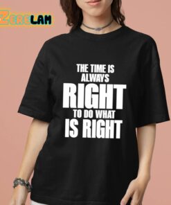 Dr Martin Luther King Jr The Time Is Always Right To Do What Is Right Shirt 7 1