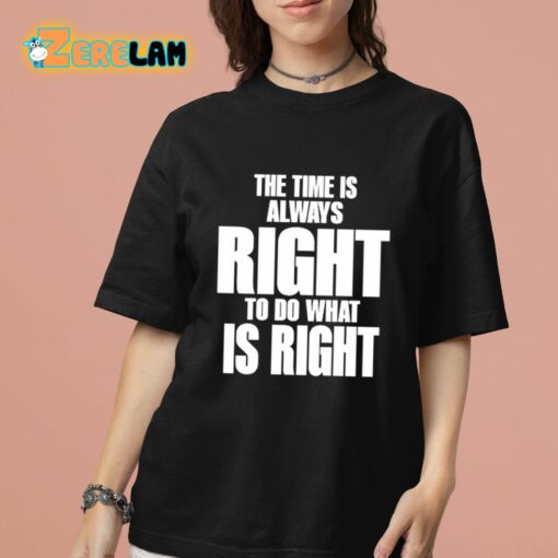 Dr. Martin Luther King Jr The Time Is Always Right To Do What Is Right Shirt