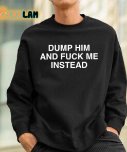 Dump Him And Fuck Me Instead Shirt 3 1