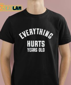 Everything Hurts Years Old Shirt 1 1