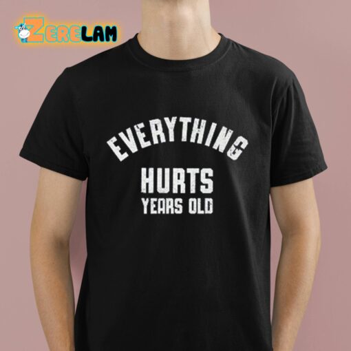 Everything Hurts Years Old Shirt