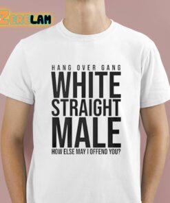 Hang Over Gang White Straight Male How Else May I Offend You Shirt 1 1