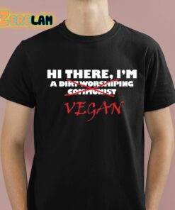 Hi There IM A Dirt Worshiping Communist Vegan Shirt 1 1 1