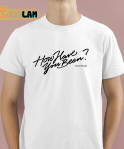 How Have You Been Shirt 1 1