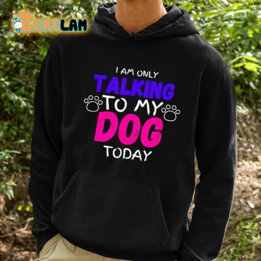 I Am Only Talking To My Dog Today Shirt