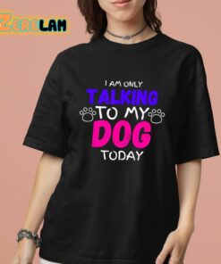 I Am Only Talking To My Dog Today Shirt 7 1