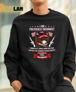 I Am Politically Incorrect I Make 9 11 Jokes Burn The Flag Shirt 3 1