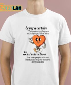 I Bring A Certain The Government Hates Us And Is Trying To Kill Us Vibe To Social Interactions Shirt 1 1