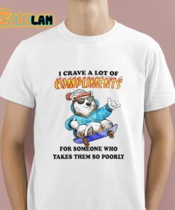 I Crave A Lot Of Compliments For Someone Who Takes Them So Poorly Shirt 1 1 1