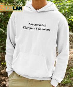 I Do Not Think Therefore I Do Not Am Shirt 9 1