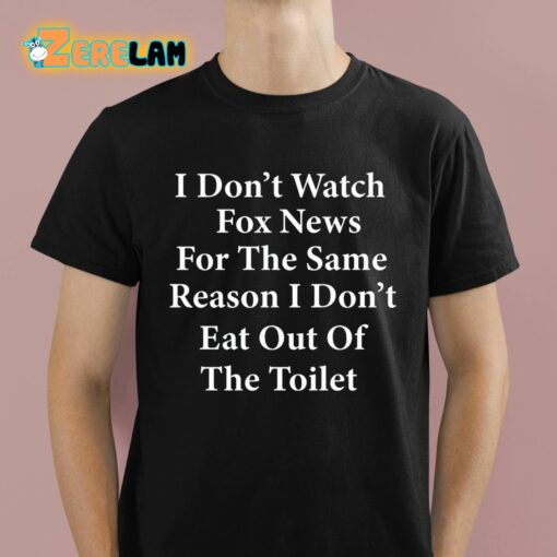 I Don’t Watch Fox News For The Same Reason I Don’t Eat Out Of The Toilet Shirt