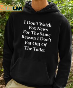 I Dont Watch Fox News For The Same Reason I Dont Eat Out Of The Toilet Shirt 2 1