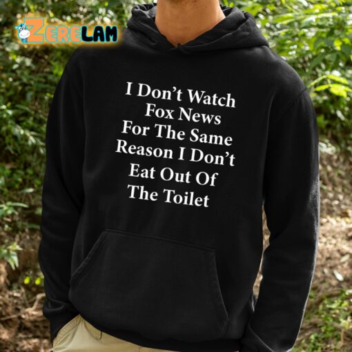 I Don’t Watch Fox News For The Same Reason I Don’t Eat Out Of The Toilet Shirt