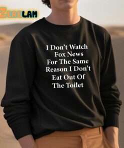 I Dont Watch Fox News For The Same Reason I Dont Eat Out Of The Toilet Shirt 3 1