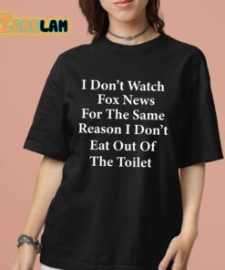 I Dont Watch Fox News For The Same Reason I Dont Eat Out Of The Toilet Shirt 7 1