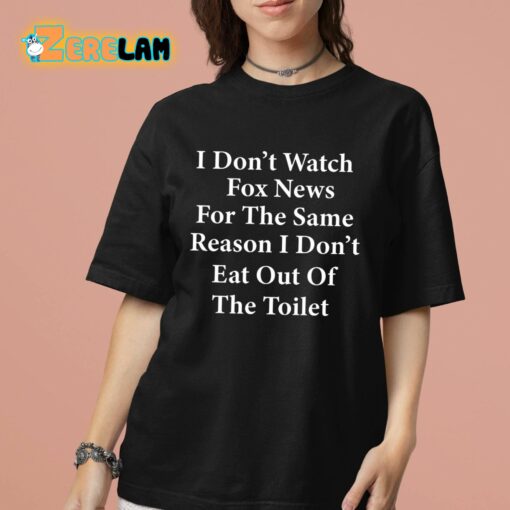 I Don’t Watch Fox News For The Same Reason I Don’t Eat Out Of The Toilet Shirt