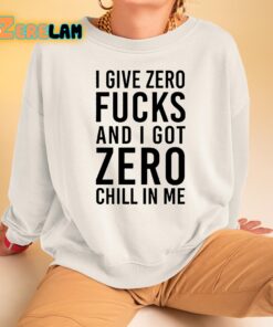 I Give Zero Fuck And I Got Zero Chill In Me Sweatshirt 3 1