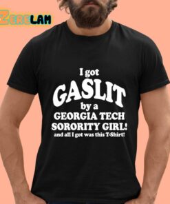 I Got Gaslit By A Georgia Tech Sorority Girl And All I Got Was This T Shirt Shirt 12 1