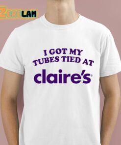 I Got My Tubes Tied At Claires Shirt 1 1