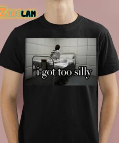 I Got Too Silly Shirt 1 1